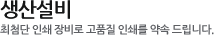 생산설비:최첨단 인쇄 장비로 고품질 인쇄를 약속 드립니다.