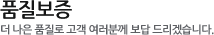 품질보증:더 나은 품질로 고객 여러분께 보답 드리겠습니다.